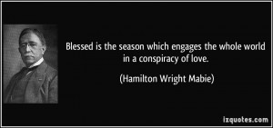 ... the whole world in a conspiracy of love. - Hamilton Wright Mabie