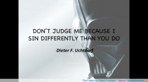 Don’t judge me…”-Dieter F. Uchtdorf