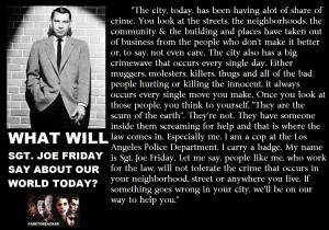 What will Sgt. Joe Friday say about world today? by FadeToBlack88