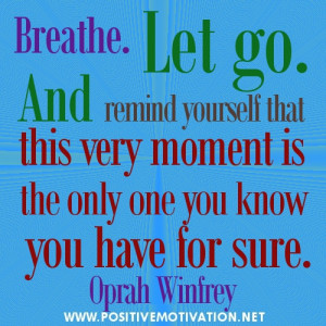 Breathe. Let go. And remind yourself that this very moment is the only ...