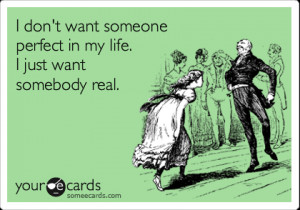 don't want someone perfect in my life. I just want somebody real ...