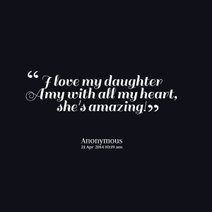 Quotes Picture: i love my daughter amy with all my heart, she's ...