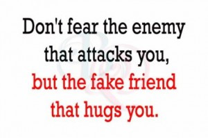 ... Enemy that attacks You,But the fake friend that Hugs You ~ Fear Quote