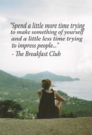 ... little less time trying to impress people... ~ The Breakfast Club