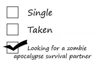 Single. Taken. Looking for a zombie apocalypse survival partner.