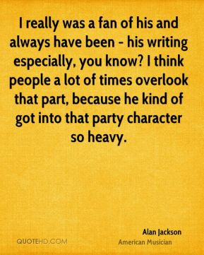 Alan Jackson I really was a fan of his and always have been his