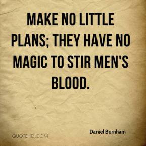 Daniel Burnham - Make no little plans; they have no magic to stir men ...