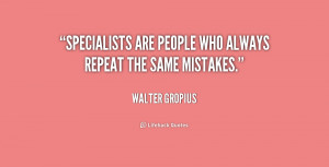 Specialists are people who always repeat the same mistakes.