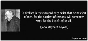Capitalism is the extraordinary belief that he nastiest of men, for ...