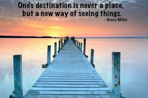 One’s destination is never a place, but a new way of seeing things ...