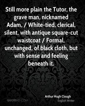 Still more plain the Tutor, the grave man, nicknamed Adam, / White ...