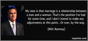 My view is that marriage is a relationship between a man and a woman ...