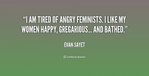 am tired of angry feminists. I like my women happy, gregarious ...
