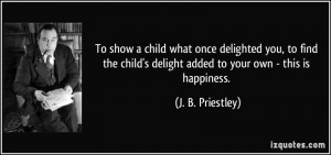 ... you, to find the child's delight added to your own - this is happiness
