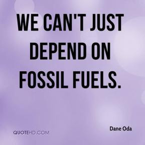 Dane Oda - We can't just depend on fossil fuels.