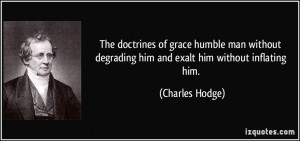 ... degrading him and exalt him without inflating him. - Charles Hodge