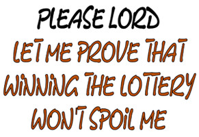 Please Lord, let me prove that winning the lottery won't spoil me.