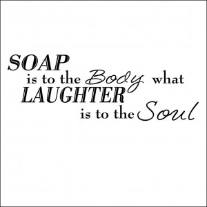 Soap is to the body what laughter is to the soul