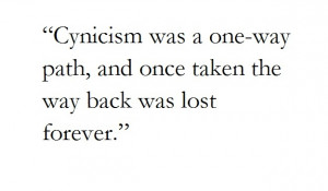 Cynicism was a one-way path, and once taken the way back was lost ...