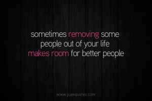 ... people sometimes removing some people out of your life makes room for