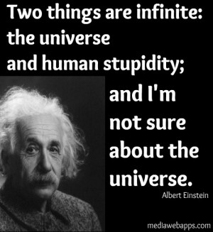 ... stupidity; and I'm not sure about the universe. ~ Albert Einstein