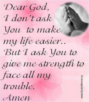 Dear God, I ask you to give me strength to face all my troubleFOLLOW ...
