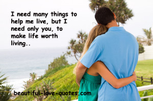 ... me live, but I only need you, to make life worth living.” ~ Unknown