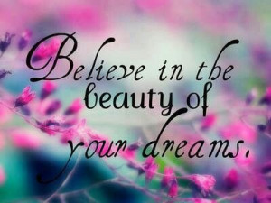 Believe in the beauty of your dreams