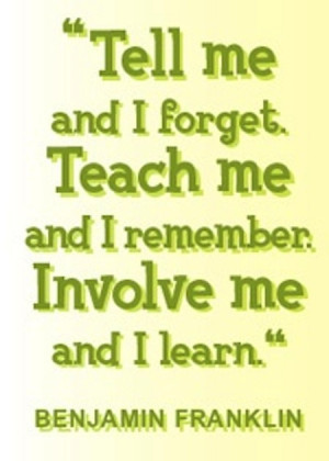 ... Teach me and I remember. Involve me and I learn.