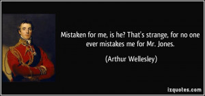 ... strange, for no one ever mistakes me for Mr. Jones. - Arthur Wellesley