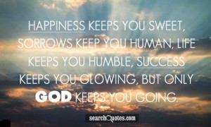 Happiness keeps you sweet, sorrows keep you human, life keeps you ...