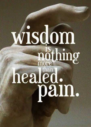 Wisdom is nothing more than healed pain.