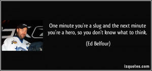 ... minute you're a hero, so you don't know what to think. - Ed Belfour