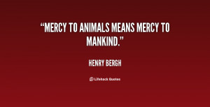 Mercy to animals means mercy to mankind.”
