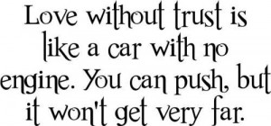 Love without trust is like a car with no engine.