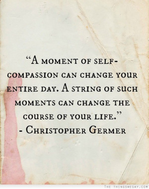 http://quotespictures.com/a-moment-of-self-compassion-can-change-your ...
