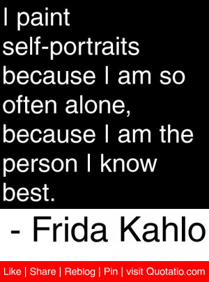 paint self-portraits because I am so often alone, because I am the ...