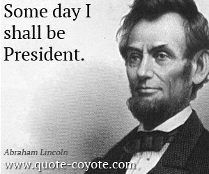 Abraham-Lincoln-Quotes-Some-day-I-shall-be-President.jpg