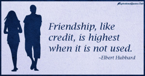 Friendship, like credit, is highest when it is not used.”