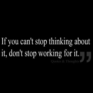 If you can't stop thinking about it, don't stop working for it.