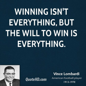 Winning isn't everything, but the will to win is everything.