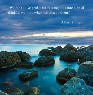 We can't solve problems by using the same kind of thinking we used ...