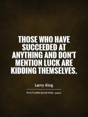 Those who have succeeded at anything and don't mention luck are ...