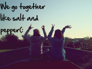 We Go Together Like Salt And Pepper