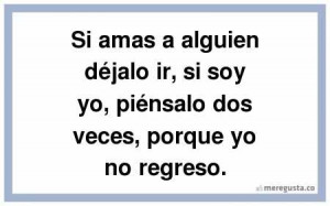 Si amas a alguien déjalo ir, si soy yo, piénsalo dos veces, porque ...