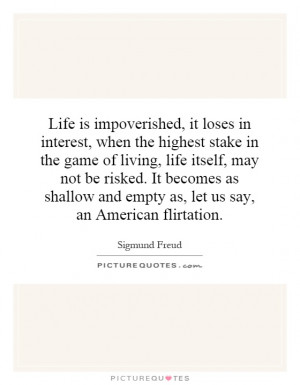 Life is impoverished, it loses in interest, when the highest stake in ...