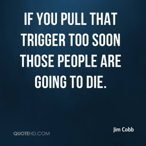Quotes About Dying Too Soon if You Pull That Trigger Too Soon Those ...