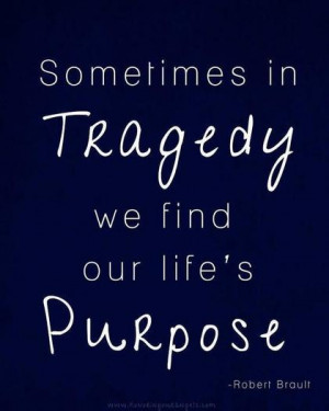 Sometimes in tragedy we find our life's purpose.
