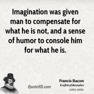 Imagination was given man to compensate for what he is not, and a ...