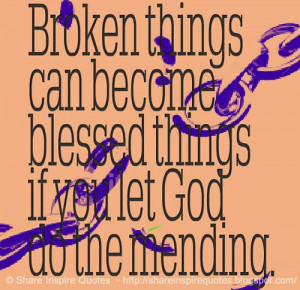 Broken things can become blessed things if you let God do the mending.